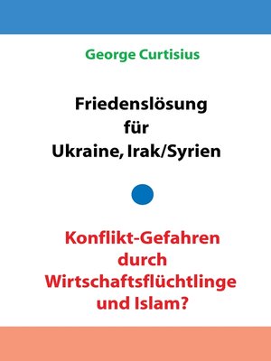 cover image of Friedenslösung für Ukraine und Irak/Syrien--Konflikt-Gefahren durch Wirtschaftsflüchtlinge und Islam?